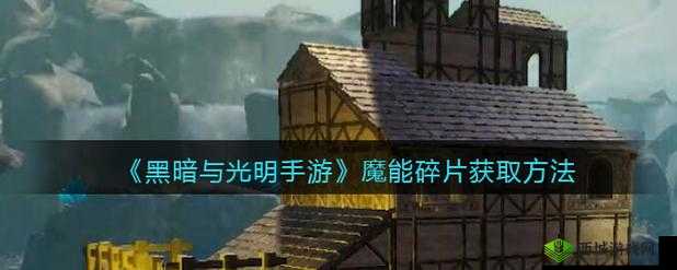 黑暗与光明手游:魔能碎片获取指南