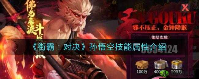 街霸对决孙悟空技能情报分享:掌握这些技巧,轻松击败对手
