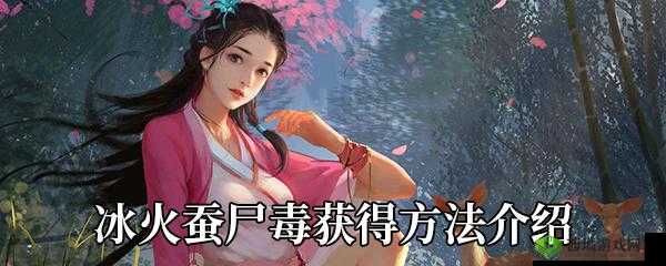 我的侠客冰火蚕尸毒的详细解毒方法介绍与攻略