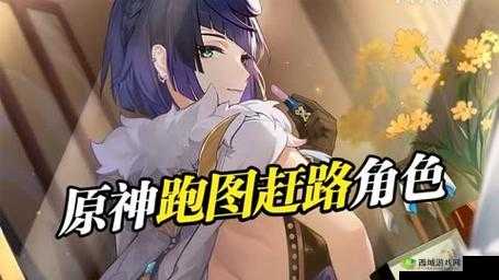 原神:跑得更快,探索更轻松跑图必备工具人推荐攻略