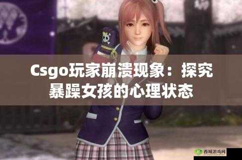 CSGO 暴躁少女玩家群体分析:其特征与行为探讨