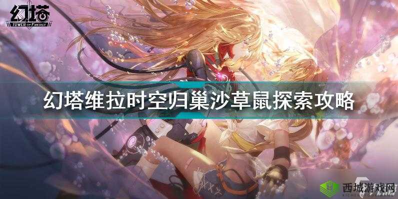 关于幻塔维拉时空沙草鼠归巢之旅的详尽探索攻略