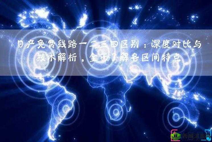 日产免费线路一二三四区别使用且无需收费