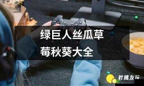 绿巨人草莓丝瓜秋葵榴莲芭乐免费版：超多精彩内容等你