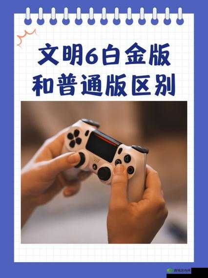 《文明6》完全版与白金版：游戏特色与区别详解