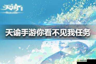 天谕手游,探索你看不见我冒险任务的奇妙之旅
