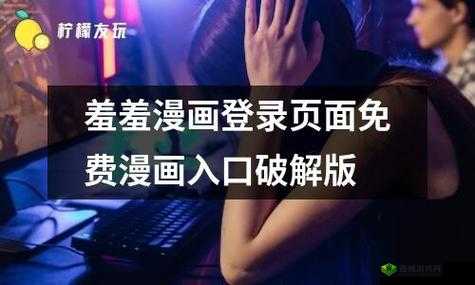 羞羞漫画入口登录免无需任何操作即可畅享精彩