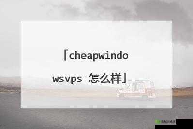 国语高清CHEAPWINDOWSVPS:这是什么你知道吗快来了解一下