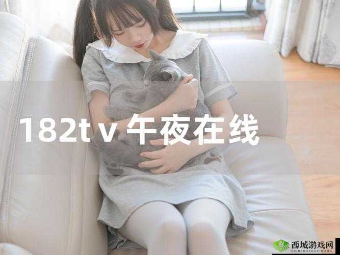 182TV 在线畅享免费观看:精彩不容错过