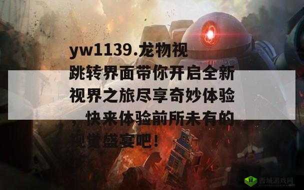 yW1139 龙物视跳转界面:精彩内容等你来探索