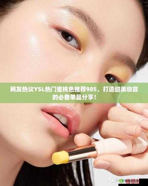 YSL 热门蜜桃色推荐 985:打造甜美妆容的秘密武器