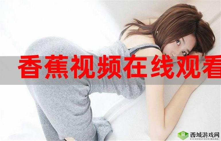 在线观看香蕉视频,免费畅享精彩内容