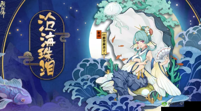 阴阳师椒图新皮肤情报,沧海茫茫,滴泪成珠的绝美传说